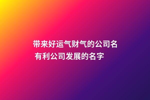 带来好运气财气的公司名 有利公司发展的名字-第1张-公司起名-玄机派